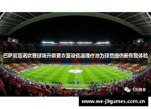 巴萨官宣诺坎普球场升级更衣室设低温理疗池为球员提供新恢复体验 巴萨官宣诺坎普球场升级更衣室设低温理疗池为球员提供新恢复体验