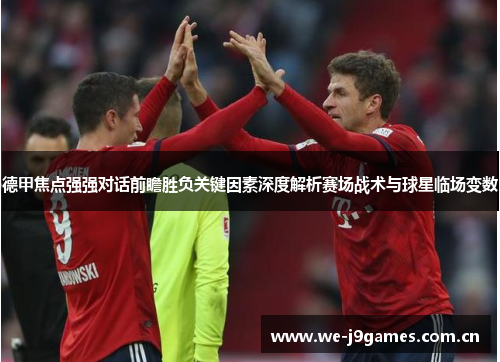 德甲焦点强强对话前瞻胜负关键因素深度解析赛场战术与球星临场变数 德甲焦点强强对话前瞻胜负关键因素深度解析赛场战术与球星临场变数